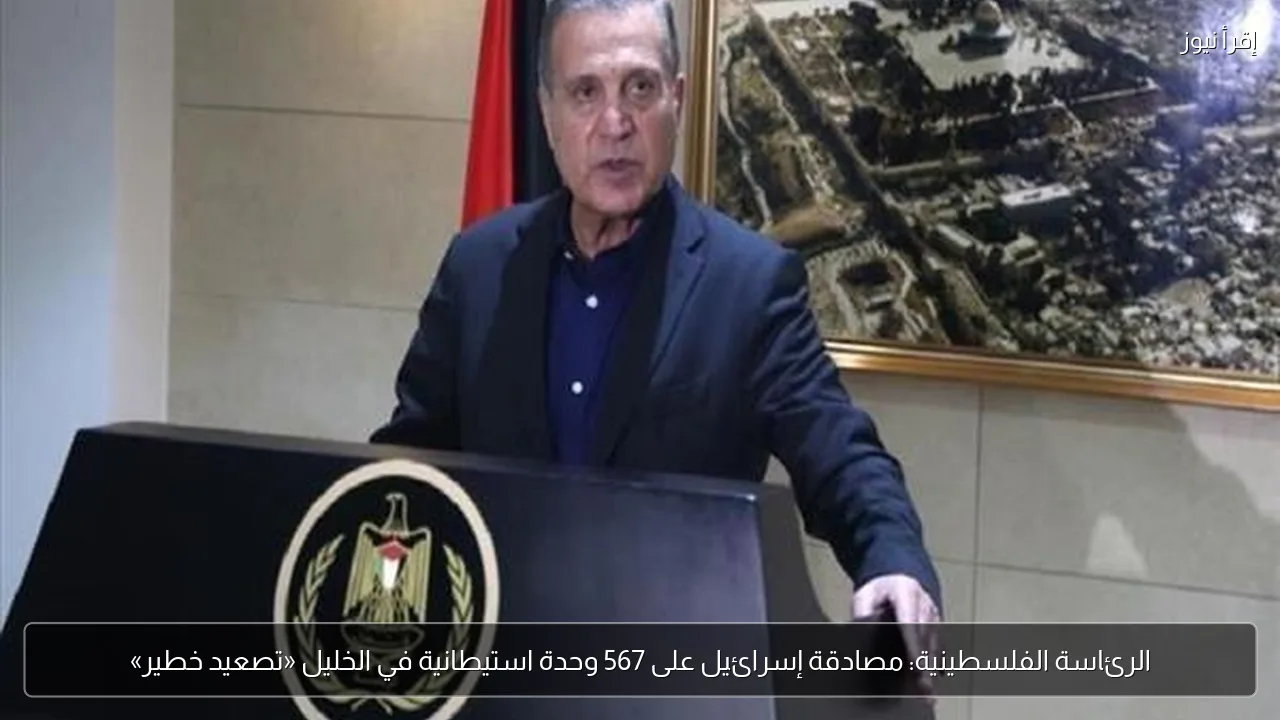 الرئاسة الفلسطينية: مصادقة إسرائيل على 567 وحدة استيطانية في الخليل «تصعيد خطير»