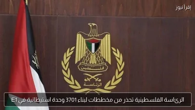 الرئاسة الفلسطينية تحذر من مخططات لبناء 3701 وحدة استيطانية في E1