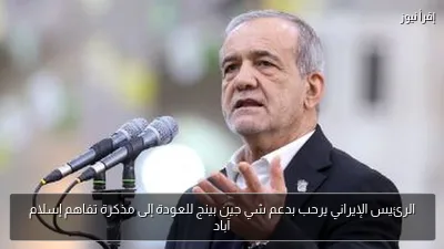 الرئيس الإيراني يرحب بدعم شي جين بينج للعودة إلى مذكرة تفاهم إسلام آباد