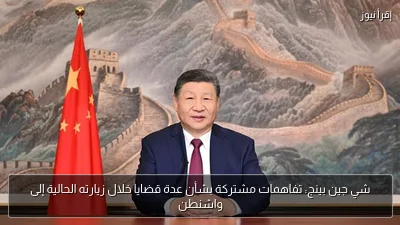 شي جين بينج: تفاهمات مشتركة بشأن عدة قضايا خلال زيارته الحالية إلى واشنطن