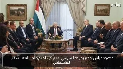 محمود عباس: مصر بقيادة السيسي تقدم كل الدعم والمساندة للشعب الفلسطيني