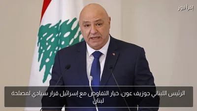 الرئيس اللبناني جوزيف عون: خيار التفاوض مع إسرائيل قرار سيادي لمصلحة لبنان