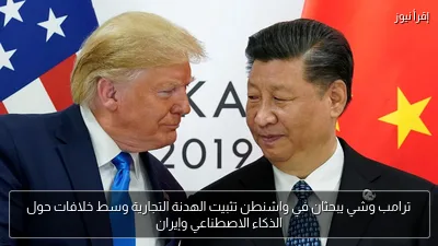 ترامب وشي يبحثان في واشنطن تثبيت الهدنة التجارية وسط خلافات حول الذكاء الاصطناعي وإيران