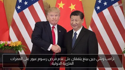 ترامب وشي جين بينغ يتفقان على عدم فرض رسوم عبور على الممرات المائية الدولية