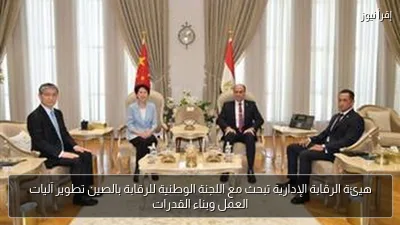 هيئة الرقابة الإدارية تبحث مع اللجنة الوطنية للرقابة بالصين تطوير آليات العمل وبناء القدرات