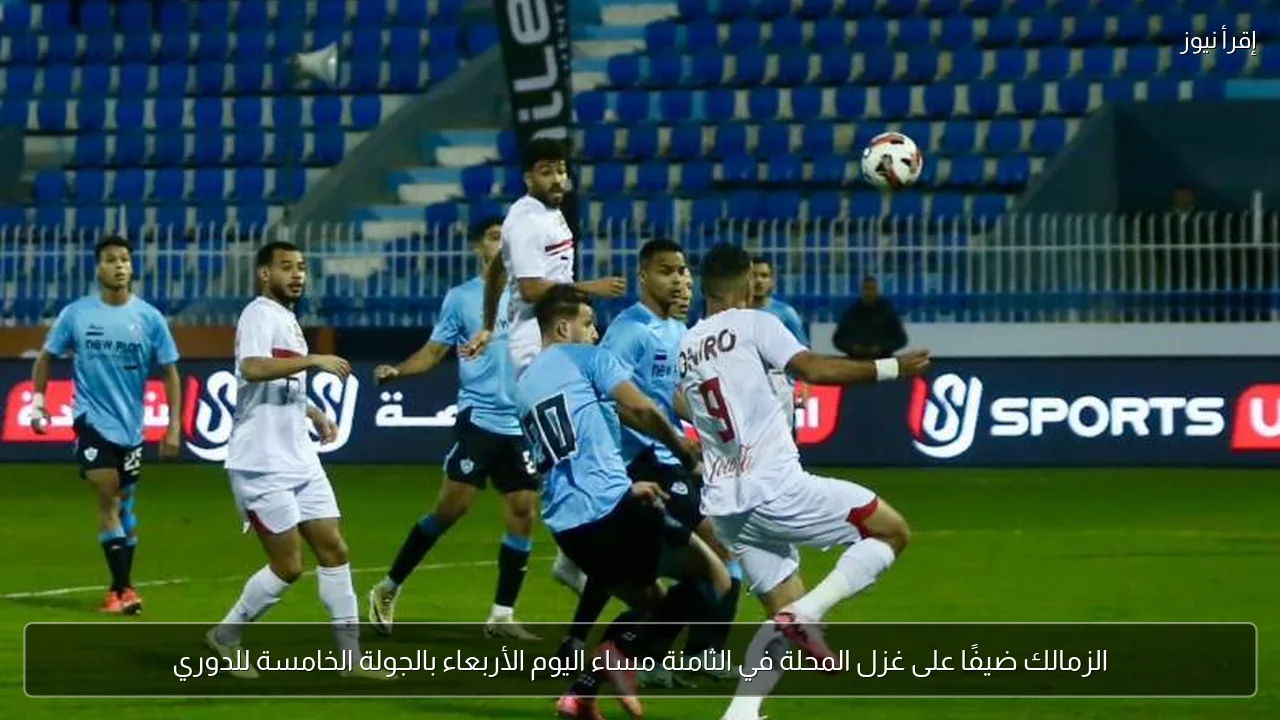 الزمالك ضيفًا على غزل المحلة في الثامنة مساء اليوم الأربعاء بالجولة الخامسة للدوري