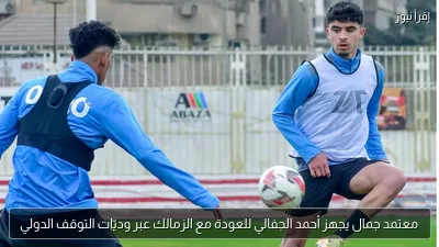 معتمد جمال يجهز أحمد الجفالي للعودة مع الزمالك عبر وديّات التوقف الدولي