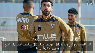 الزمالك يحدد برنامج ودياته خلال التوقف الدولي قبل مواجهة الجيش الرواندي بدوري أبطال أفريقيا
