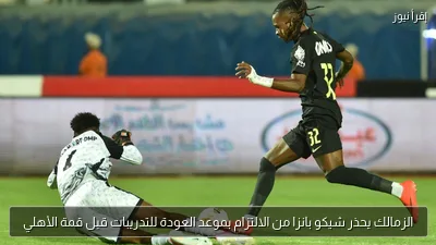 الزمالك يحذر شيكو بانزا من الالتزام بموعد العودة للتدريبات قبل قمة الأهلي
