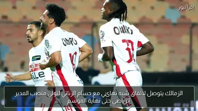 الزمالك يتوصل لاتفاق شبه نهائي مع حسام الزناتي لتولي منصب المدير الرياضي حتى نهاية الموسم