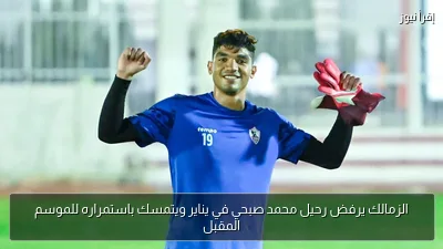 الزمالك يرفض رحيل محمد صبحي في يناير ويتمسك باستمراره للموسم المقبل