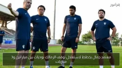 معتمد جمال يخطط لاستغلال توقف الزمالك بوديات بين مباراتين و3 مباريات