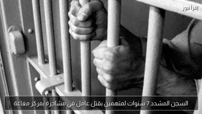 السجن المشدد 7 سنوات لمتهمين بقتل عامل في مشاجرة بمركز مغاغة