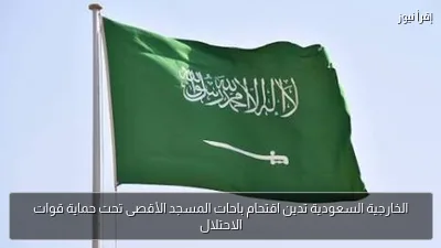 الخارجية السعودية تدين اقتحام باحات المسجد الأقصى تحت حماية قوات الاحتلال