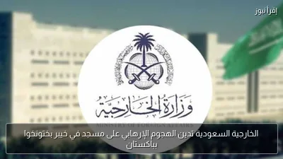الخارجية السعودية تدين الهجوم الإرهابي على مسجد في خيبر بختونخوا بباكستان