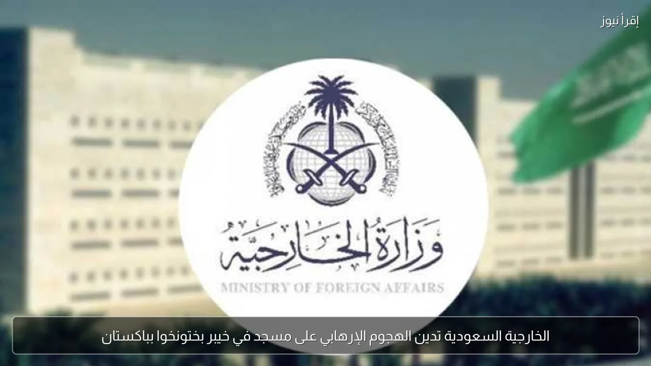الخارجية السعودية تدين الهجوم الإرهابي على مسجد في خيبر بختونخوا بباكستان