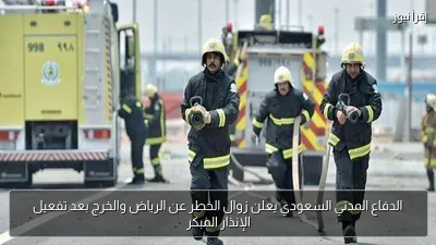 الدفاع المدني السعودي يعلن زوال الخطر عن الرياض والخرج بعد تفعيل الإنذار المبكر