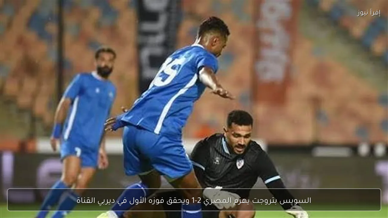 السويس بتروجت يهزم المصري 2-1 ويحقق فوزه الأول في ديربي القناة