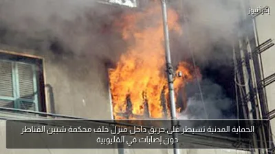الحماية المدنية تسيطر على حريق داخل منزل خلف محكمة شبين القناطر دون إصابات في القليوبية