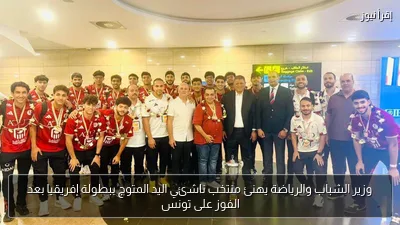 وزير الشباب والرياضة يهنئ منتخب ناشئي اليد المتوج ببطولة إفريقيا بعد الفوز على تونس