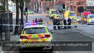الشرطة البريطانية: حادث كبير قرب قاعدة جوية أمريكية في ويلفورد وإجلاء السكان