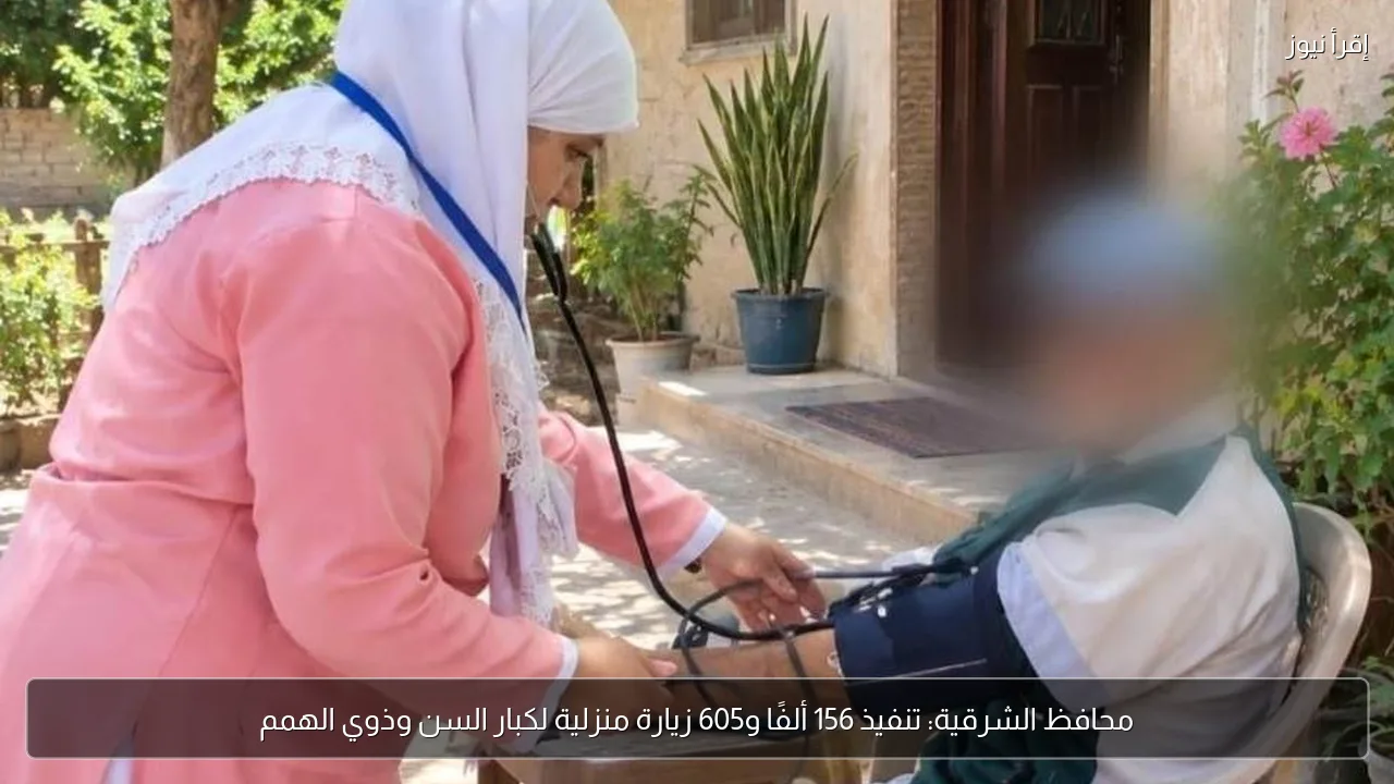 محافظ الشرقية: تنفيذ 156 ألفًا و605 زيارة منزلية لكبار السن وذوي الهمم