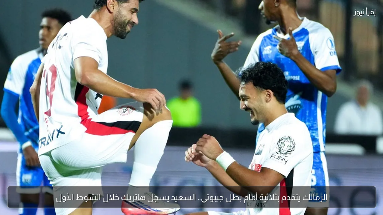 الزمالك يتقدم بثلاثية أمام بطل جيبوتي.. السعيد يسجل هاتريك خلال الشوط الأول