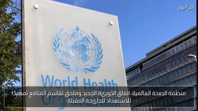 منظمة الصحة العالمية: اتفاق الأوبئة الجديد وملحق تقاسم المنافع تمهيدًا للاستعداد للجائحة المقبلة