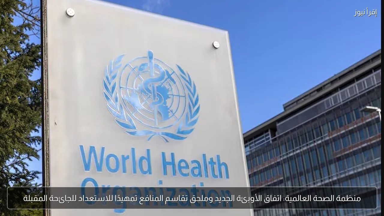 منظمة الصحة العالمية: اتفاق الأوبئة الجديد وملحق تقاسم المنافع تمهيدًا للاستعداد للجائحة المقبلة
