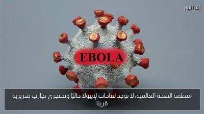 منظمة الصحة العالمية: لا توجد لقاحات لإيبولا حاليًا وسنجري تجارب سريرية قريبًا