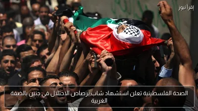 الصحة الفلسطينية تعلن استشهاد شاب برصاص الاحتلال في جنين بالضفة الغربية