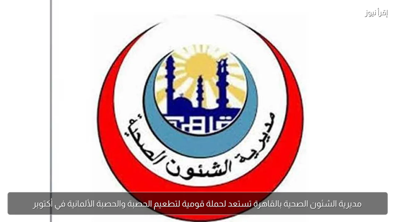مديرية الشئون الصحية بالقاهرة تستعد لحملة قومية لتطعيم الحصبة والحصبة الألمانية في أكتوبر