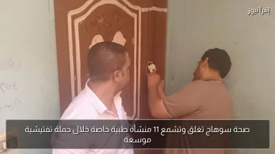 صحة سوهاج تغلق وتشمع 11 منشأة طبية خاصة خلال حملة تفتيشية موسعة