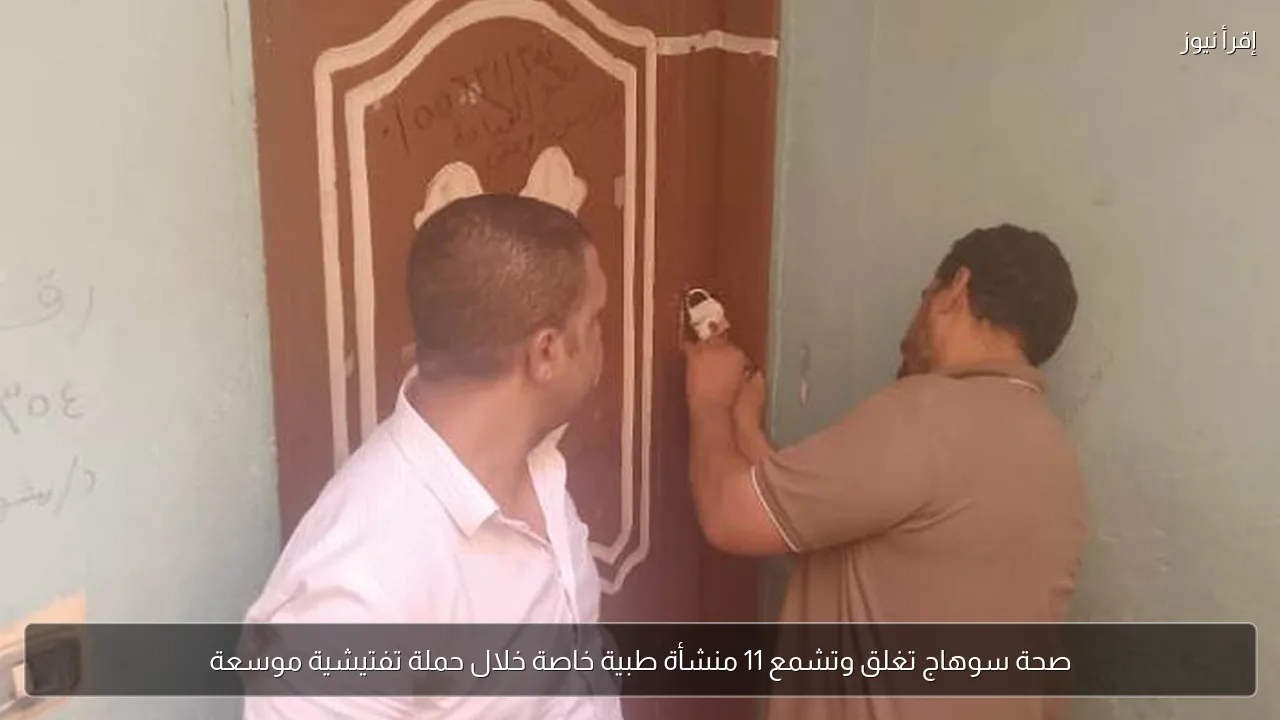 صحة سوهاج تغلق وتشمع 11 منشأة طبية خاصة خلال حملة تفتيشية موسعة