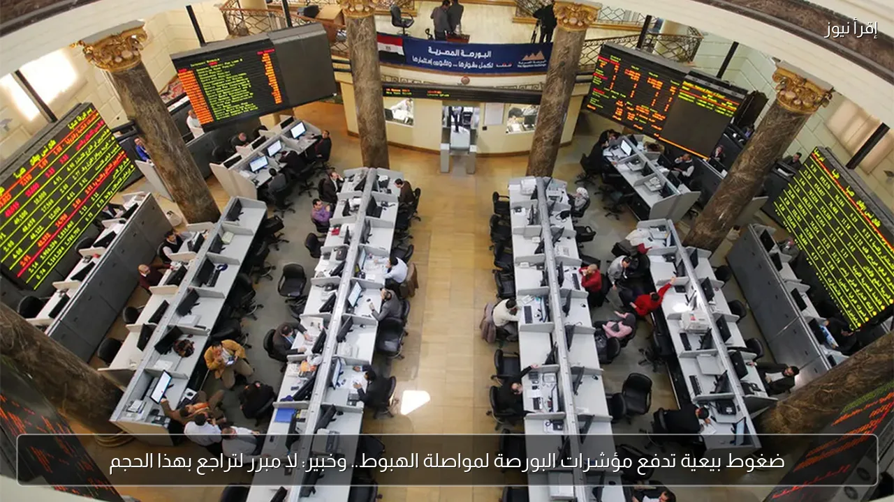 ضغوط بيعية تدفع مؤشرات البورصة لمواصلة الهبوط.. وخبير: لا مبرر لتراجع بهذا الحجم