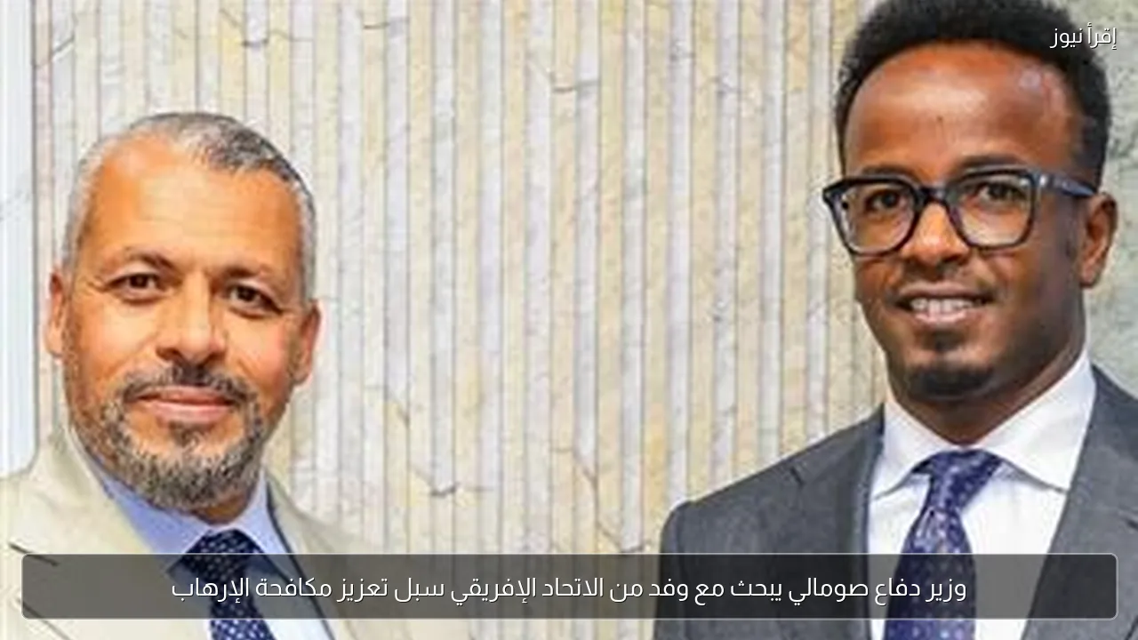 وزير دفاع صومالي يبحث مع وفد من الاتحاد الإفريقي سبل تعزيز مكافحة الإرهاب