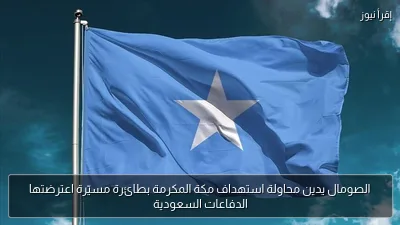 الصومال يدين محاولة استهداف مكة المكرمة بطائرة مسيّرة اعترضتها الدفاعات السعودية