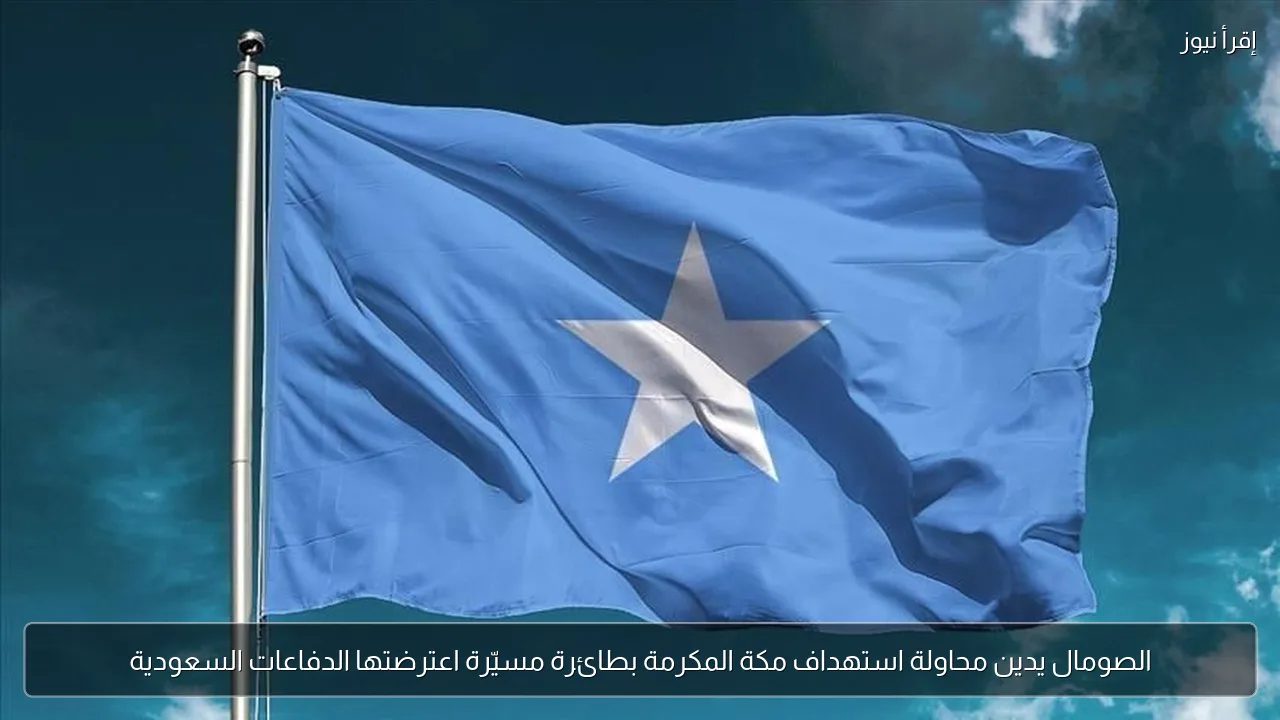 الصومال يدين محاولة استهداف مكة المكرمة بطائرة مسيّرة اعترضتها الدفاعات السعودية