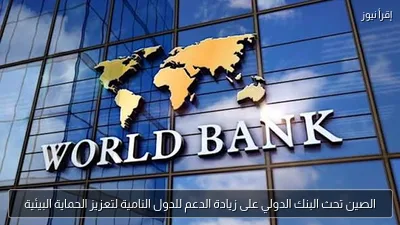 الصين تحث البنك الدولي على زيادة الدعم للدول النامية لتعزيز الحماية البيئية