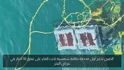الصين تختبر أول محطة طاقة شمسية تحت الماء على عمق 10 أمتار في عرض البحر