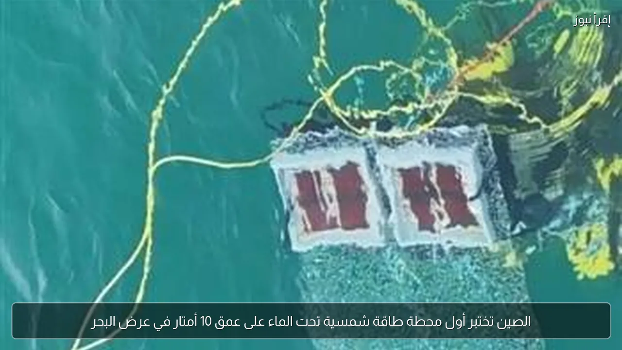 الصين تختبر أول محطة طاقة شمسية تحت الماء على عمق 10 أمتار في عرض البحر