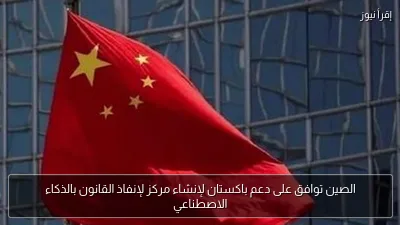 الصين توافق على دعم باكستان لإنشاء مركز لإنفاذ القانون بالذكاء الاصطناعي