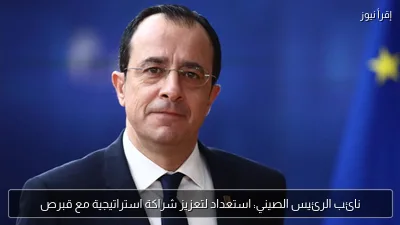 نائب الرئيس الصيني: استعداد لتعزيز شراكة استراتيجية مع قبرص