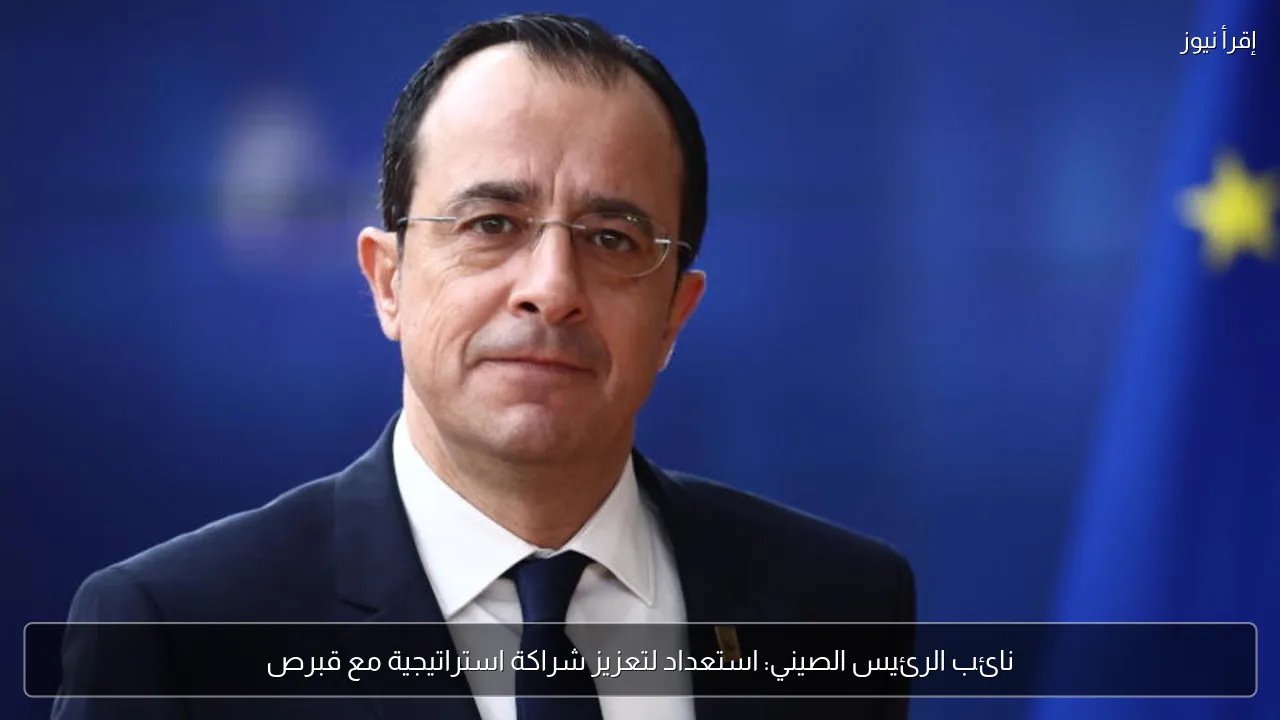 نائب الرئيس الصيني: استعداد لتعزيز شراكة استراتيجية مع قبرص