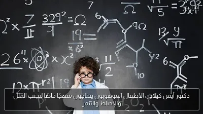 دكتور أيمن كيلاني: الأطفال الموهوبون يحتاجون منهجًا خاصًا لتجنب الملل والإحباط والتنمر