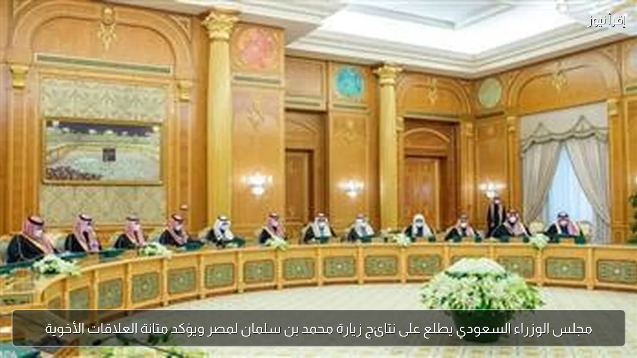 مجلس الوزراء السعودي يطلع على نتائج زيارة محمد بن سلمان لمصر ويؤكد متانة العلاقات الأخوية