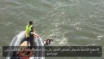 الأجهزة الأمنية بأسوان تفحص العثور على جثة مجهولة بجوار ترعة كاسل في كوم أمبو