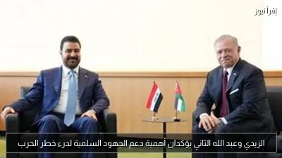 الزيدي وعبد الله الثاني يؤكدان أهمية دعم الجهود السلمية لدرء خطر الحرب