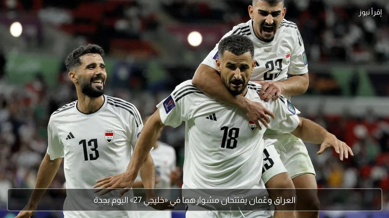 العراق وعُمان يفتتحان مشوارهما في «خليجي 27» اليوم بجدة