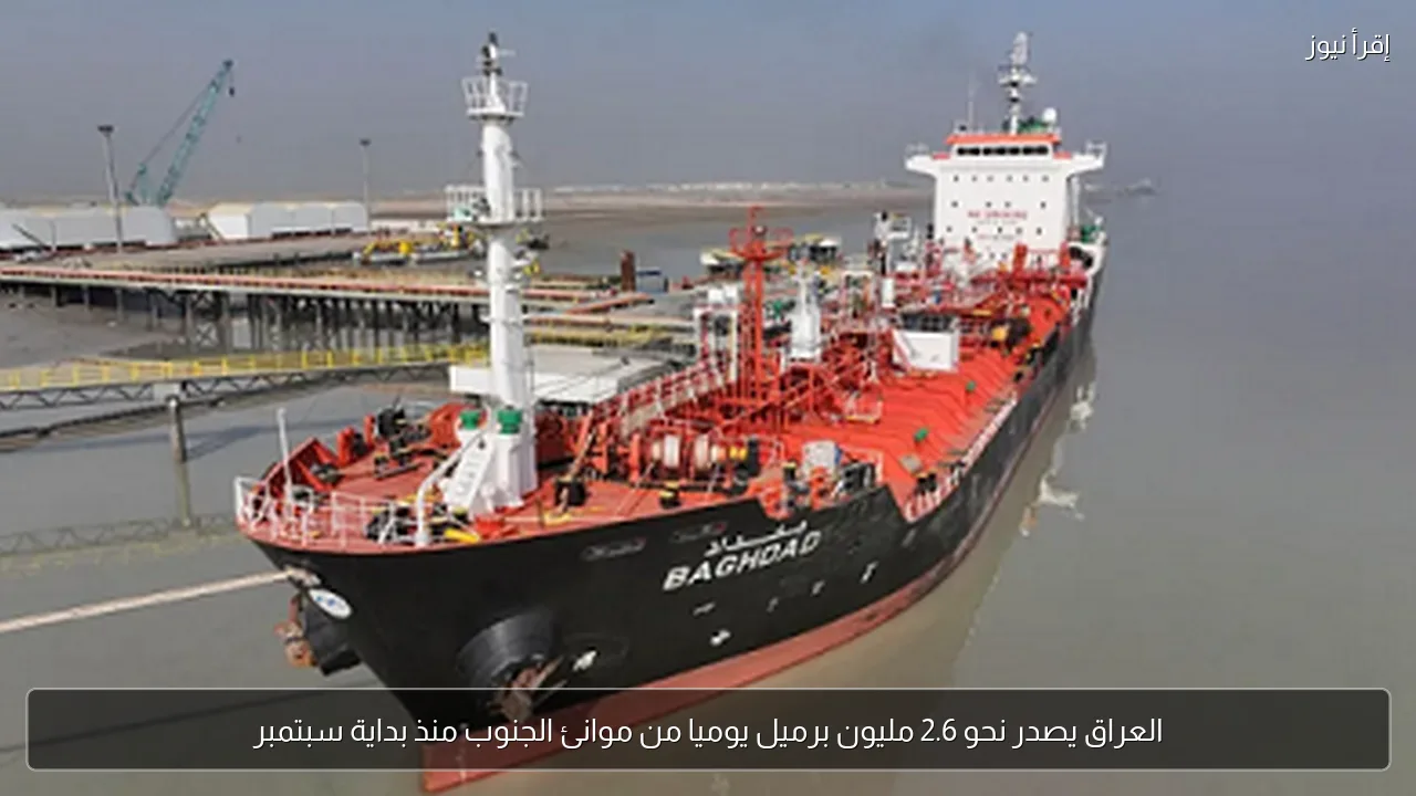 العراق يصدر نحو 2.6 مليون برميل يوميا من موانئ الجنوب منذ بداية سبتمبر